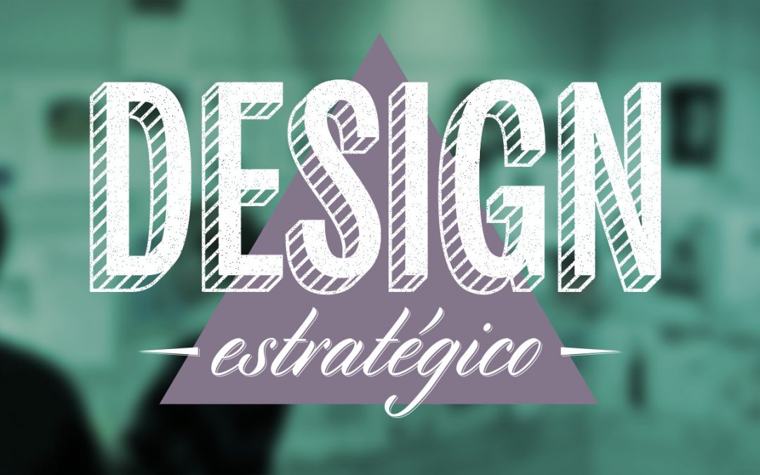 Design Estratégico, um olhar para o futuro desejável da sua empresa
